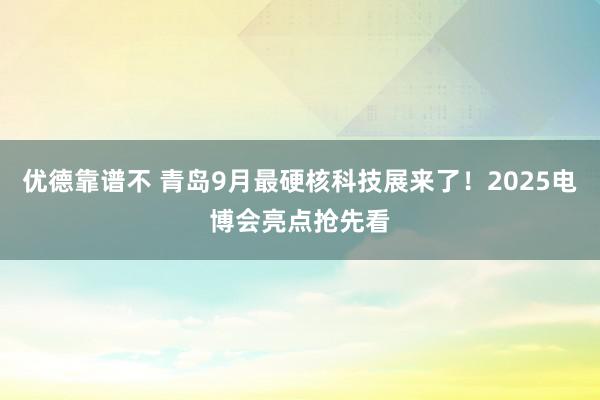 优德靠谱不 青岛9月最硬核科技展来了！2025电博会亮点抢先看